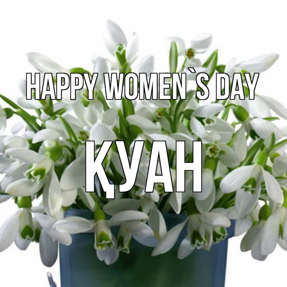 Greetings card с именем, ҚУАН happy women`s day цветы к международному женскому дню Greetings with text for free download 
